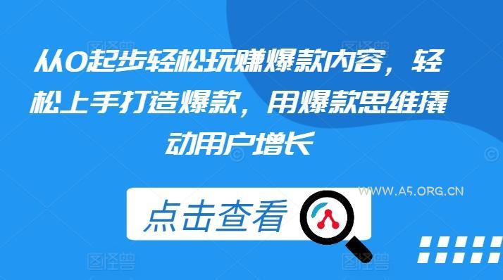 从0起步轻松玩赚爆款内容，轻松上手打造爆款，用爆款思维撬动用户增长