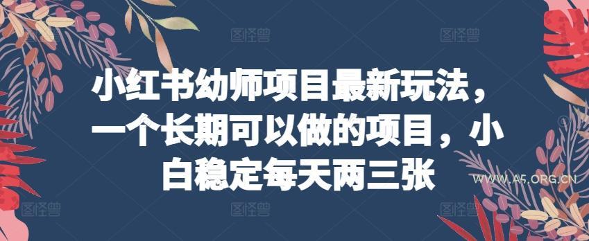 小红书幼师项目最新玩法，一个长期可以做的项目，小白稳定每天两三张