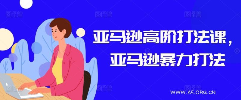 亚马逊高阶打法课，亚马逊暴力打法