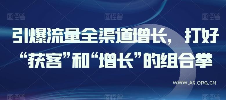 引爆流量全渠道增长,打好“获客”和“增长”的组合拳