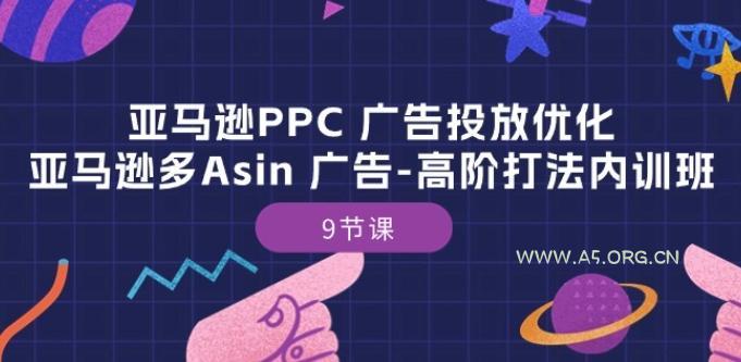 亚马逊PPC 广告投放优化：亚马逊多Asin 广告-高阶打法内训班-9节课