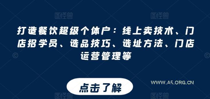 打造餐饮超级个体户：线上卖技术、门店招学员、选品技巧、选址方法、门店运营管理等