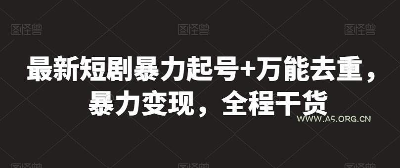 最新短剧暴力起号+万能去重，暴力变现，全程干货【揭秘】