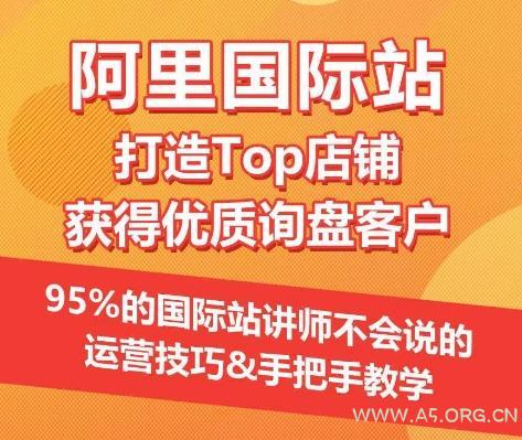 【阿里国际站】打造Top店铺&获得优质询盘客户，​95%的国际站讲师不会说的运营技巧