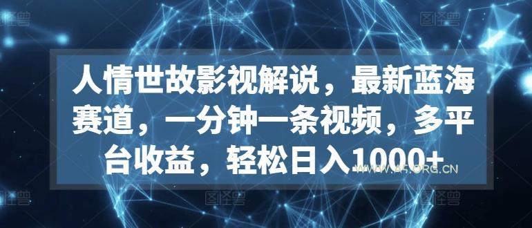 人情世故影视解说，最新蓝海赛道，一分钟一条视频，多平台收益，轻松日入1000+【揭秘】