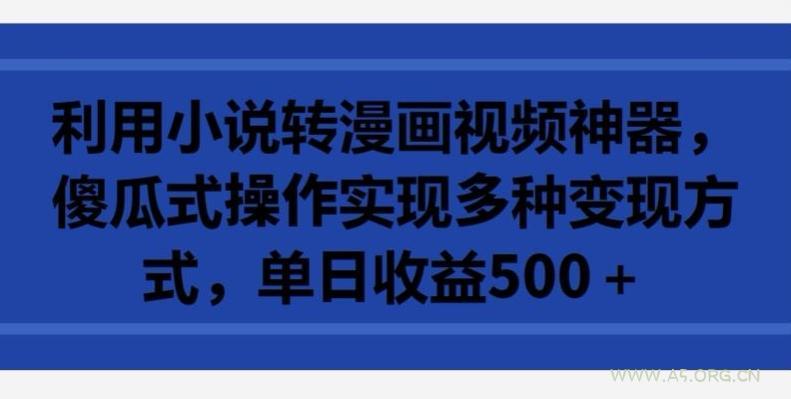 利用小说转漫画视频神器，傻瓜式操作实现多种变现方式，单日收益500+【揭秘】