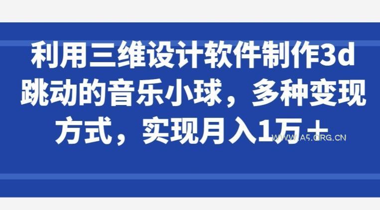 利用三维设计软件制作3d跳动的音乐小球，多种变现方式，实现月入1万+【揭秘】