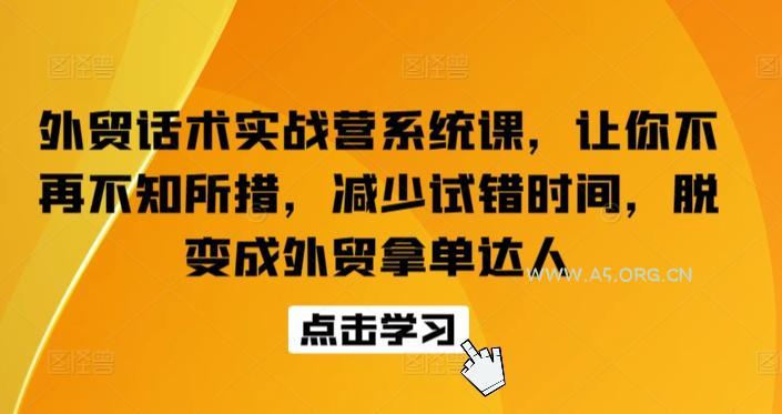 外贸话术实战营系统课,让你不再不知所措,减少试错时间,脱变成外贸拿单达人