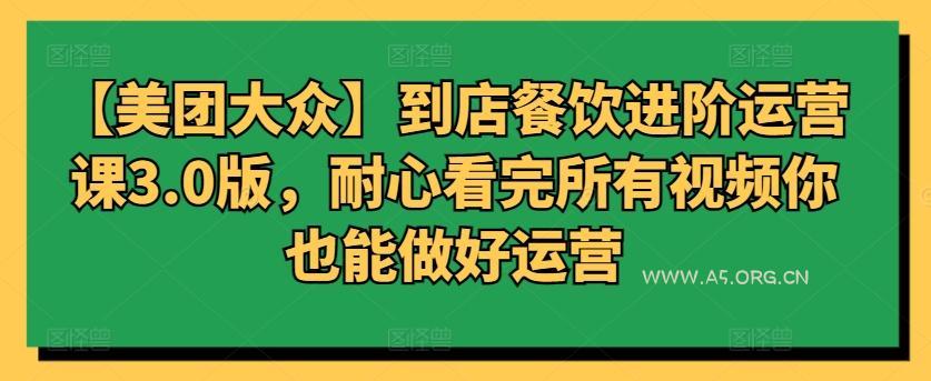 【美团大众】到店餐饮进阶运营课3.0版，耐心看完所有视频你也能做好运营