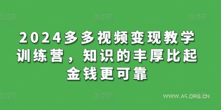 2024多多视频变现教学训练营，知识的丰厚比起金钱更可靠