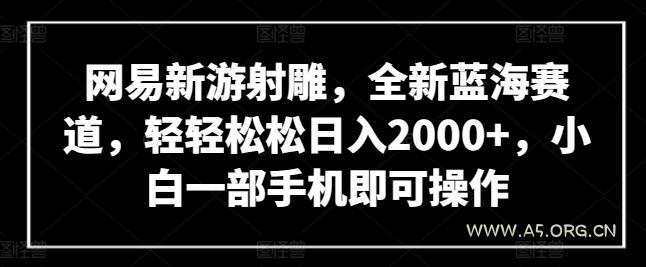 网易新游射雕，全新蓝海赛道，轻轻松松日入2000+，小白一部手机即可操作【揭秘】