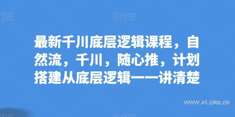 最新千川底层逻辑课程，自然流，千川，随心推，计划搭建从底层逻辑一一讲清楚
