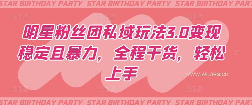 明星粉丝团私域玩法3.0变现稳定且暴力，全程干货，轻松上手【揭秘】