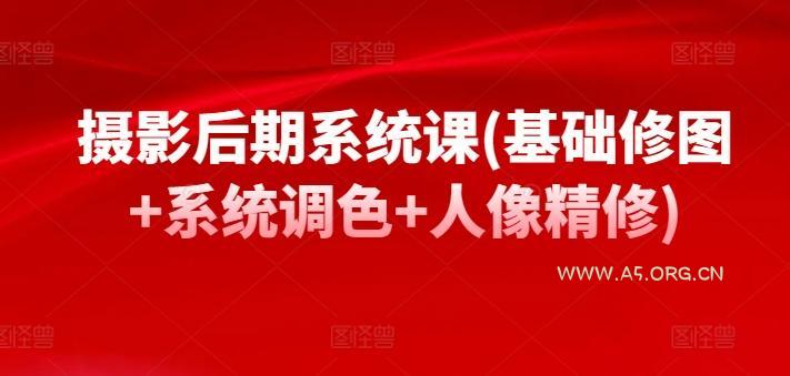 摄影后期系统课(基础修图+系统调色+人像精修)