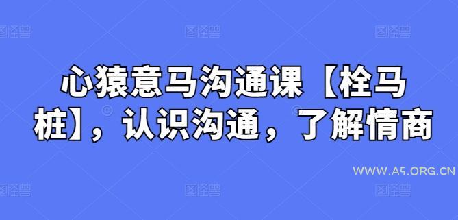 心猿意马沟通课【栓马桩】，认识沟通，了解情商