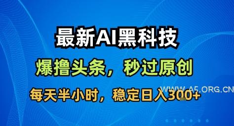 最新AI黑科技撸头条收益软件，无需指令，原创度直接拉满，每日稳定收益3张【揭秘】