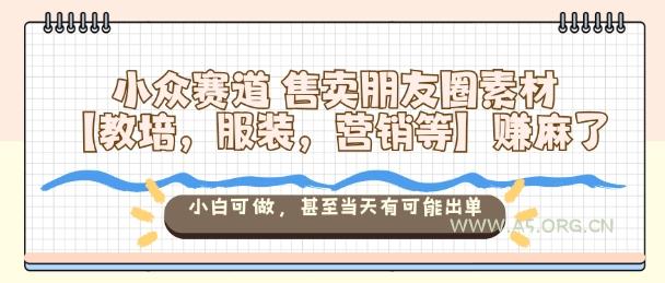 小众赛道售卖朋友圈素材【教培，服装，营销等】賺麻了，小白可做，甚至当天有可能出单