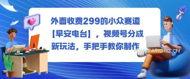 外面收费299的小众赛道【早安电台】，视频号分成新玩法，手把手教你制作