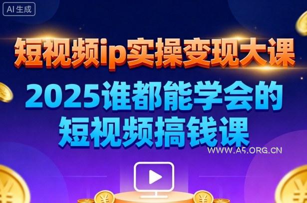 短视频ip实操变现大课，7月26-27日广州站线下课，2025谁都能学会的短视频搞钱课