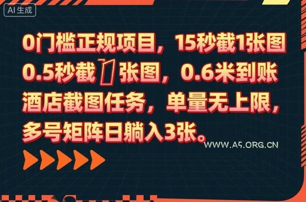 0门槛正规项目，15秒截1张图，0.6米到账，酒店截图任务，单量无上限，多号矩阵日躺入3张【揭秘】