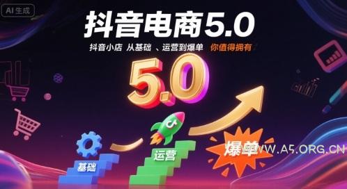 抖音电商5.0，抖音小店从基础、运营到爆单，你值得拥有（更新10月）