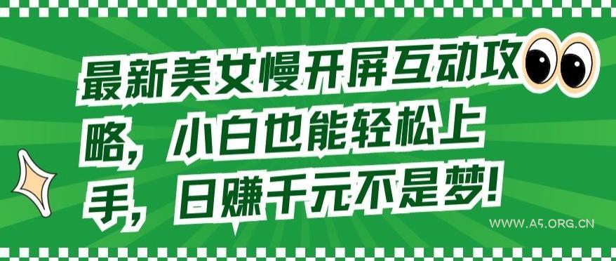最新美女慢开屏互动攻略，小白也能轻松上手，日赚千元不是梦【揭秘】