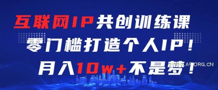 互联网IP共创训练课,零门槛零基础打造个人IP,月入10w+不是梦【揭秘】