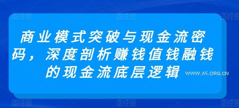 商业模式突破与现金流密码，深度剖析赚钱值钱融钱的现金流底层逻辑