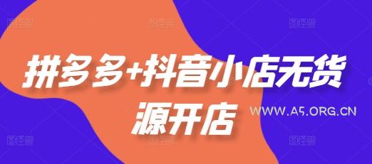 拼多多+抖音小店无货源开店,包括:选品、运营、基础、付费推广、爆款案例等(更新25年10月)