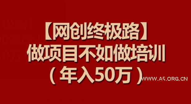 【网创终极路】做项目不如做项目培训，年入50万【揭秘】