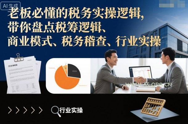 老板必懂的税务实操逻辑,带你盘点税筹逻辑、商业模式、税务稽查、行业实操