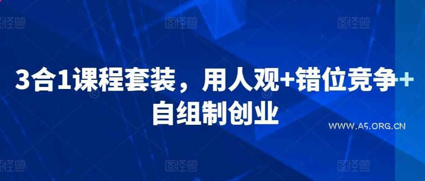 3合1课程套装，​用人观+错位竞争+自组制创业