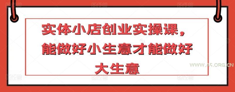 实体小店创业实操课,能做好小生意才能做好大生意