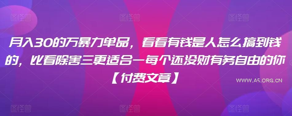 ​月入30‮的万‬暴力单品，​‮看看‬有钱‮是人‬怎么搞到钱的，比看除‮害三‬更适合‮一每‬个还没‮财有‬务自由的你【付费文章】