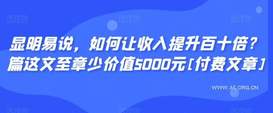 显明易说，如何让收入提升百十倍？‮篇这‬文‮至章‬少价值5000元[付费文章]