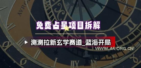 免费占星项目拆解_测测拉新玄学赛道，蓝海开局