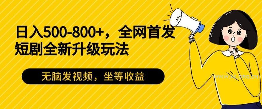 日入500-800+,全网首发短剧全新玩法,无脑发视频,坐等收益