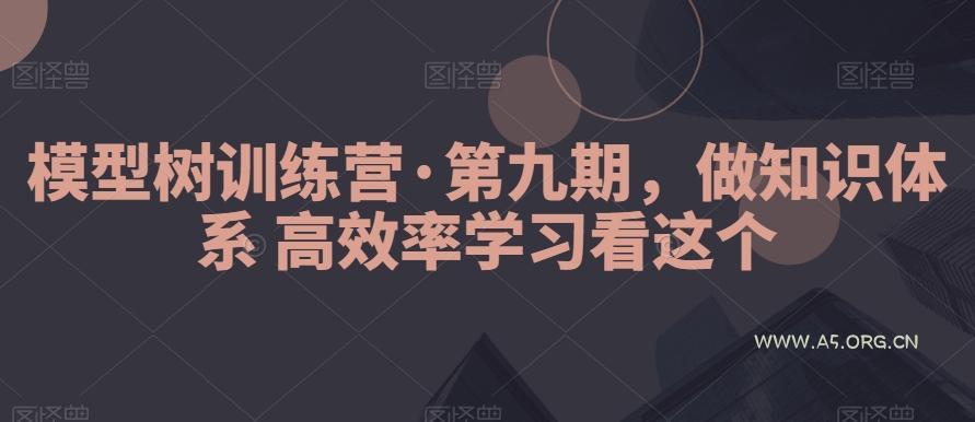 模型树训练营·第九期,做知识体系高效率学习看这个