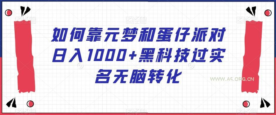 如何靠元梦和蛋仔派对日入1000+黑科技过实名无脑转化【揭秘】