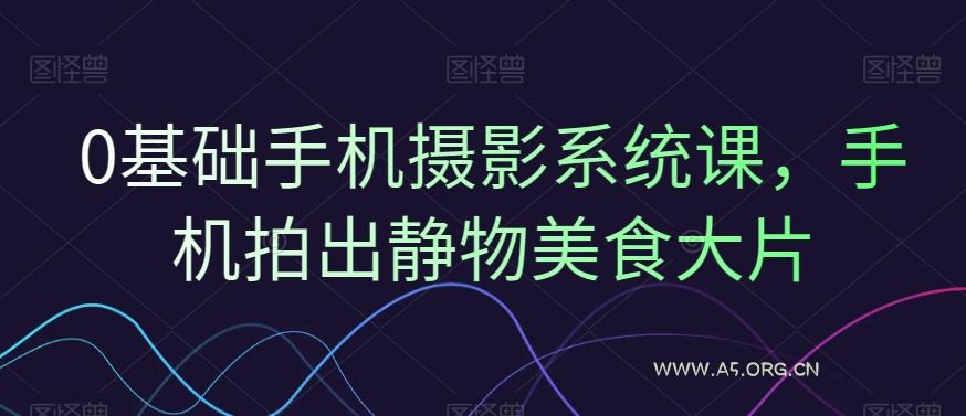 0基础手机摄影系统课，手机拍出静物美食大片