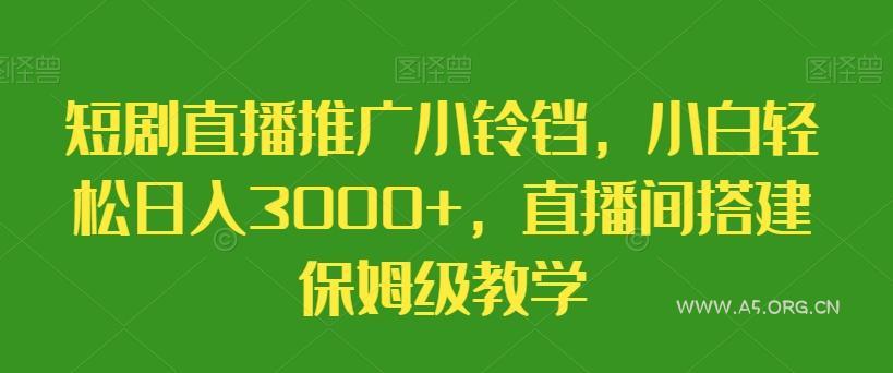 短剧直播推广小铃铛,小白轻松日入3000+,直播间搭建保姆级教学