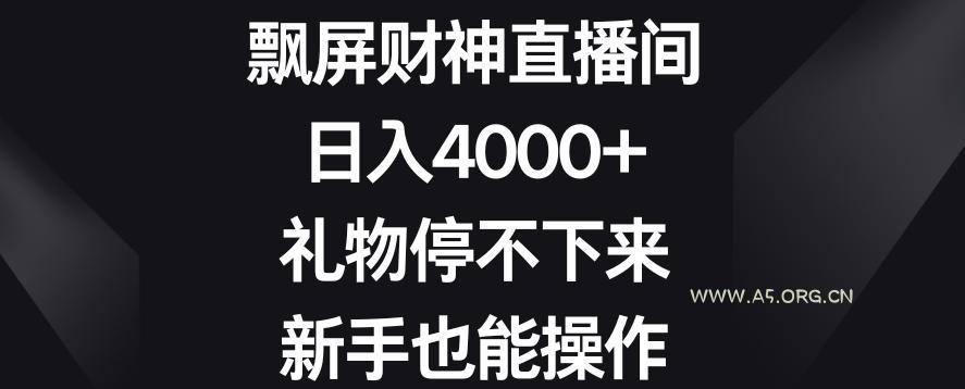 飘屏财神直播间,日入4000+,礼物停不下来,新手也能操作【揭秘】