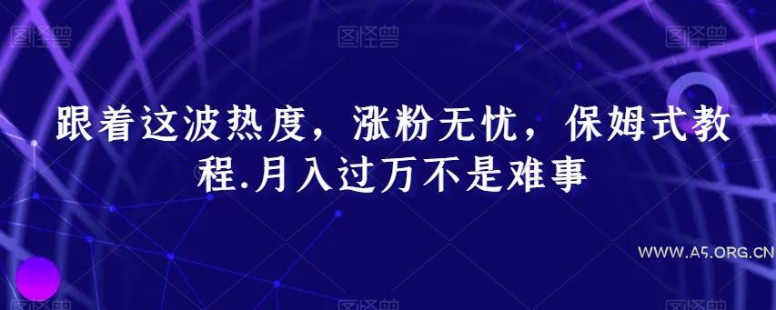 跟着这波热度，涨粉无忧，保姆式教程，月入过万不是难事【揭秘】