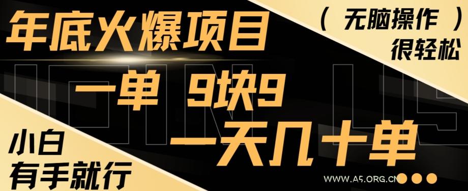 年底火爆项目，一单9.9，一天几十单，只需一部手机，傻瓜式操作，小白有手就行