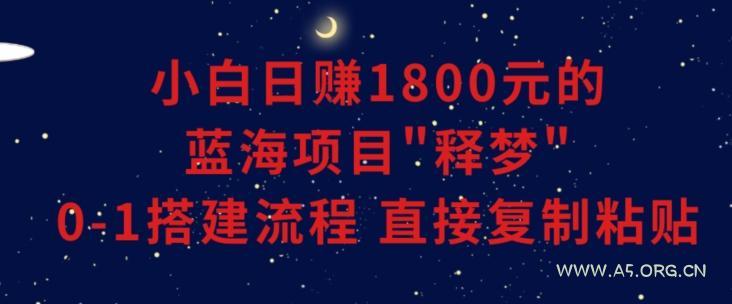 小白能日赚1800元的蓝海项目”释梦”0-1搭建流程可直接复制粘贴长期做【揭秘】