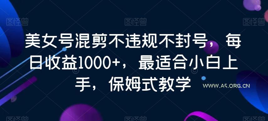 美女号混剪不违规不封号，每日收益1000+，最适合小白上手，保姆式教学