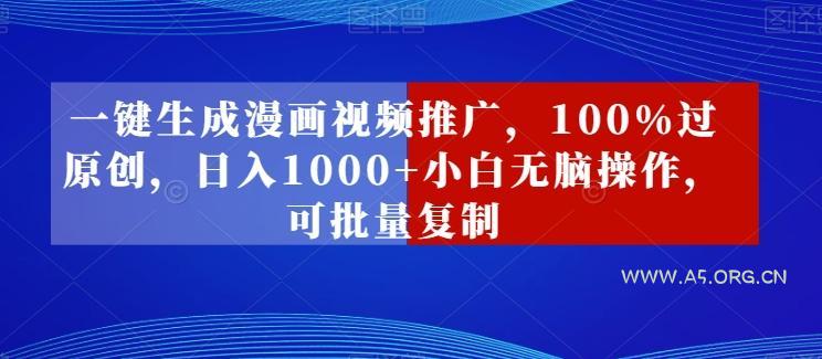 一键生成漫画视频推广，100%过原创，日入1000+小白无脑操作，可批量复制