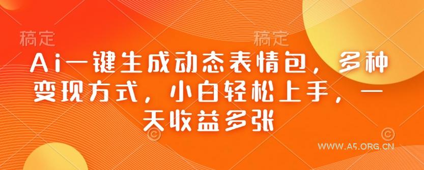 Ai一键生成动态表情包,多种变现方式,小白轻松上手,一天收益多张