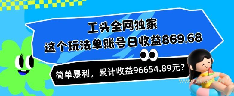 工头全网独家,这个玩法单账号日收益869.68,简单暴利,累计收益96654.89元?
