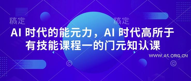 AI 时代的能元力,AI 时代高所于有技能课程一的门元知认课